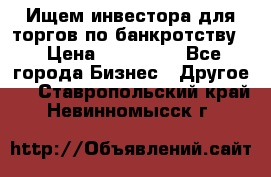 Ищем инвестора для торгов по банкротству. › Цена ­ 100 000 - Все города Бизнес » Другое   . Ставропольский край,Невинномысск г.